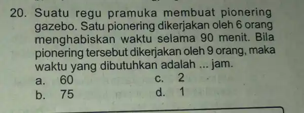 Suatu regu pramuka membuat pionering gazebo. Satu pionering dikerjakan oleh 6 orang menghabiskan waktu selama 90 menit. Bila pionering tersebut dikerjakan oleh 9 orang,