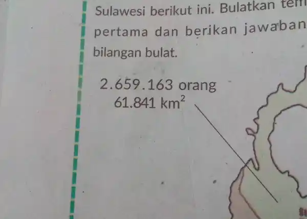 Sulawesi berikut ini. Bulatkan pertama dan berikan jawaban bilangan bulat. 2.659.163 orang 61.841km^(2)