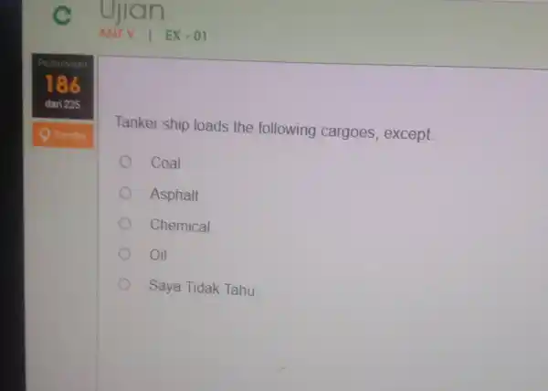 Ujian ANTV I EX-01 186 disiti23 Tandol Tanker ship loads the following cargoes, except. Coal Asphalt Chemical Oil Saya Tidak Tahu.