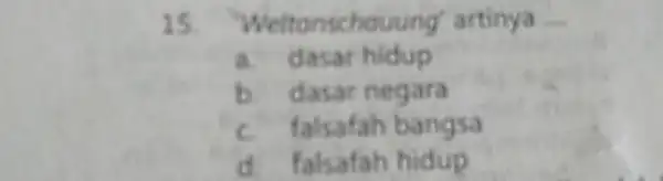 'Weltanschouung' artinya ... a. dasar hidup b. dasar negara c. falsafah bangsa d. falsafah hidup