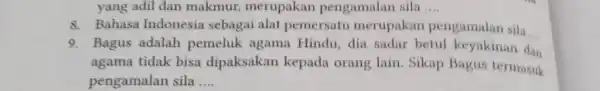 yang adil dan makmur, merupakan pengamalan sila .... 8. Bahasa Indonesia sebagai alat pemersatu merupakan pengamalan sila 9. Bagus adalah pemeluk agama Hindu, dia