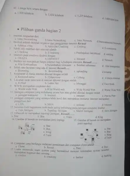 1 mega byte setara dengan a. 1.000 kilobyte b. 1,024 kilobyte c. 1,225 kilobyte d. 1.600 kilo byle Pilihan ganda bagian 2 internet singkatan