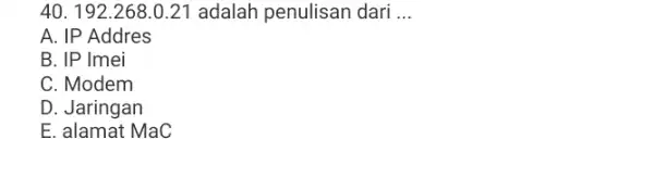 192.268.0.21 adalah penulisan dari ... A. IP Addres B. IP Imei C. Modem D. Jaringan E. alamat MaC