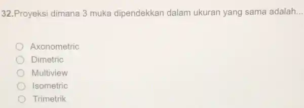 32.Proyeksi dimana 3 muka dipendekkan dalam ukuran yang sama adalah.. Axonometric Dimetric Multiview Isometric Trimetrik
