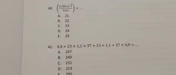 ((3sqrt36xx9^(-(1)/(2)))/(0,25))=dots A. 21 B. 22 C. 23 D. 24 E. 25 4,8xx23+1,1xx37+13 xx1,1+27 xx4,8=dots . A. 247 B. 249 C. 251 D. 253