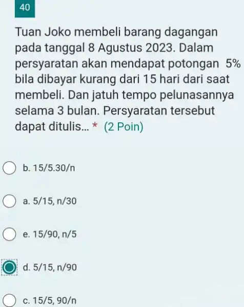 40 Tuan Joko membeli barang dagangan pada tanggal 8 Agustus 2023. Dalam persyaratan akan mendapat potongan 5% bila dibayar kurang dari 15 hari dari