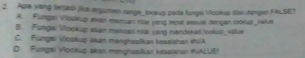 Aga yang terradi jika argumen range_loekup pada fungsi Vlookup dilsi dengan FALSE? B. Furgsi Vhockup akan mencarti nilai yang mendekati lookup _value C. Fungei