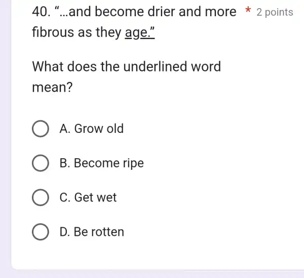 “...and become drier and more 2 points fibrous as they age." What does the underlined word mean? A. Grow old B. Become ripe C.