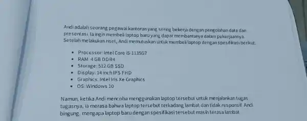 Andi adalah seorang pegawai kartoran yang sering bekerja dengan pengolahan data dan presentasi. la ingin membeli laptop baru yang dapat membanturya dalam pekerjaanrya. Setelah