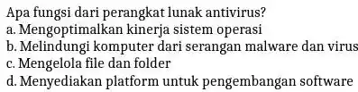 Apa fungsi dari perangkat lunak antivirus? a. Mengoptimalkan kinerja sistem operasi b. Melindungi komputer dari serangan malware dan virus c. Mengelola file dan folder