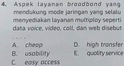 Aspek layanan broadband yang mendukung mode jaringan yang selalu menyediakan layanan multiplay seperti data voice, video, call, dan web disebut A. cheap D. high