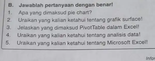 B. Jawablah pertanyaan dengan benar! Apa yang dimaksud pie chart? Uraikan yang kalian ketahui tentang grafik surface! Jelaskan yang dimaksud PivotTable dalam Excel! Uraikan