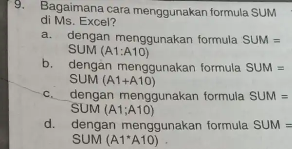 Bagaimana cara menggunakan formula SUM di Ms. Excel? a. dengan menggunakan formula SUM = SUM (A1:A10) b. dengan menggunakan formula SUM = SUM (A1+A10)