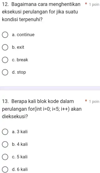 Bagaimana cara menghentikan 1 poin eksekusi perulangan for jika suatu kondisi terpenuhi? a. continue b. exit c. break d. stop Berapa kali blok kode