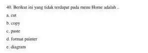 Berikut ini yang tidak terdapat pada menu Home adalah a. cut b. copy c. paste d. format painter e. diagram