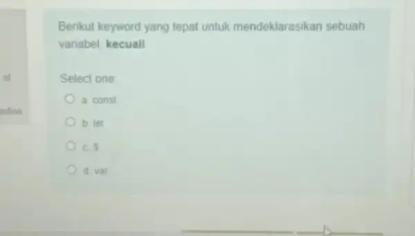 Berikut keyword yang tepat untuk mendeklarasikan sebuah variabel, kecuali Select one: a const b. let C. 5 a. var