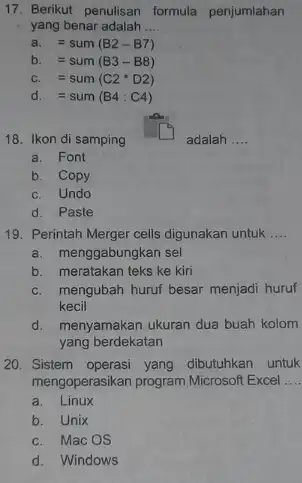 Berikut penulisan formula penjumlahan yang benar adalah .... a. =sum(B2-B7) b. =sum(B3-B8) c. =sum(C2**D2) d. =sum(B4:C4) Ikon di samping adalah .... a. Font b.