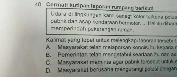 Cermati kutipan laporan rumpang berikut! Udara di lingkungan kami sanagt kotor terkena polus pabrik dan asap kendaraan bermotor. ... Hal itu dihara memperindah pekarangan