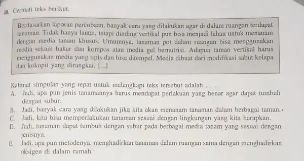 Cermati teks berikut. Berdasarkan laporan percobaan, banyak cara yang dilakukan agar di dalam ruangan terdapat tanaman. Tidak hanya lantai, tetapi dinding vertikal pun bisa