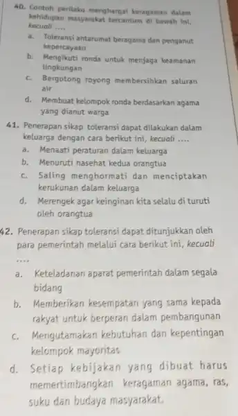 Contoh perilaku menghargai keragaman dalam kehidupan-masyarakat tercantum di bawah ini, kecuali ..... a. Toleransi antarumat beragama dan penganut kepercayaan b. Mengikuti ronda untuk menjaga