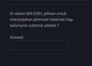 Di dalam MS EXEL pilihan untuk menyisipkan pemisah halaman tiap kelompok subtotal adalah? Answer: