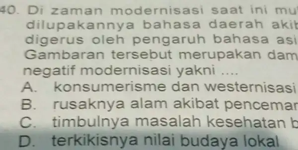 Di zaman modernisasi saat ini mu dilupakannya bahasa daerah aki digerus oleh pengaruh bahasa asi Gambaran tersebut merupakan dam negatif modernisasi yakni .... A.