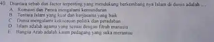 Diantura sebab dan factor terpenting yasg mendukung berkembang nya Islam di donia adalah A Romawi dan Persa mengalami kemunduran B Tentara fslum yang kunt