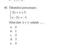 Diketahui persamaan: 2x+y=3 x-2y=-1 Nilai dari x+y adalah .... a. 0 b. 1 c. 2 d. 3 e. 4