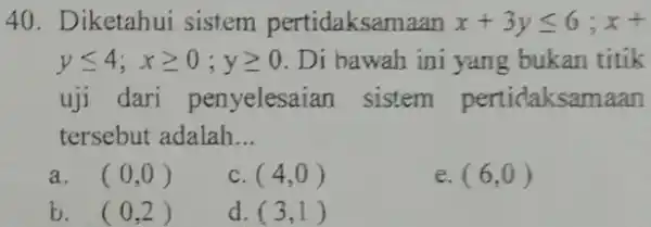 Diketahui sistem pertidaksamaan x+3y <= 6;x+ y <= 4;x >= 0;y >= 0 . Di hawah ini yang bukan titik uji dari penyelesaian sistem