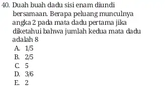 Duah buah dadu sisi enam diundi bersamaan. Berapa peluang munculnya angka 2 pada mata dadu pertama jika diketahui bahwa jumlah kedua mata dadu adalah