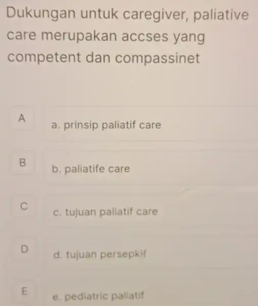 Dukungan untuk caregiver, paliative care merupakan accses yang competent dan compassinet A a. prinsip paliatif care B b. paliatife care C c. tujuan paliatif