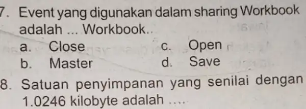 Event yang digunakan dalam sharing Workbook adalah ... Workbook.. a. Close c. Open b. Master d. Save Satuan penyimpanan yang senilai dengan 1.0246 kilobyte