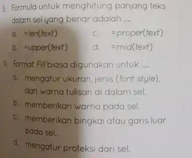 Formula untuk menghitung panjang teks dalam sel yang benar adalah .... a. =len( text ) c. =proper(text) b. =upper(text) d. =mid( text ) Format