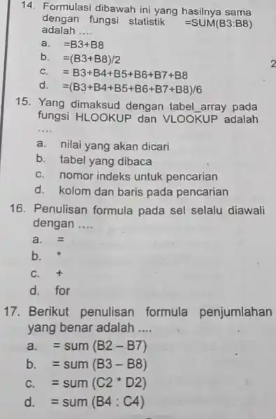 Formulasi dibawah ini yang hasilnya sama dengan fungsi statistik =SUM(B3:B8) adalah .... a. =B3+B8 b. =(B3+B8)//2 c. =B3+B4+B5+B6+B7+B8 d. =(B3+B4+B5+B6+B7+B8)//6 Yang dimaksud dengan tabel_array