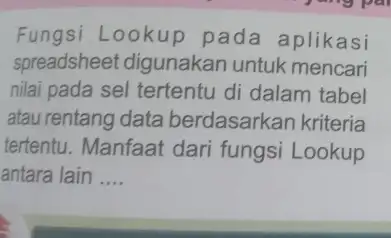 Fungsi Lookup pada aplikasi spreadsheet digunakan untuk mencari nilai pada sel tertentu di dalam tabel atau rentang data berdasarkan kriteria tertentu. Manfaat dari fungsi