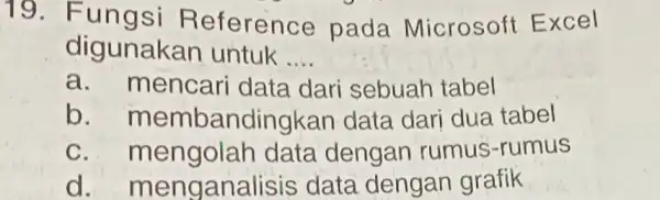 Fungsi Reference pada Microsoft Excel digunakan untuk .... a. mencari data dari sebuah tabel b. membandingkan data dari dua tabel c. mengolah data dengan