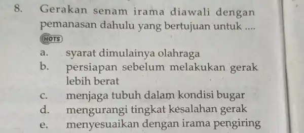 Gerakan senam irama diawali dengan pemanasan dahulu yang bertujuan untuk .... (40Ts a. syarat dimulainya olahraga b. persiapan sebelum melakukan gerak lebih berat c.