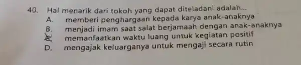 Hal menarik dari tokoh yang dapat diteladani adalah... A. memberi penghargaan kepada karya anak-anaknya B. menjadi imam saat salat berjamaah dengan anak-anaknya &. memanfaatkan