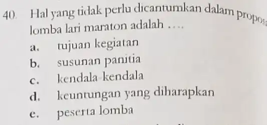 Hal yang tidak perlu dicantumkan dalam propos lomba lari manaton adalah ..... a. tujuan kegiatan b. susunan panitia c. kendala-kendala d. keuntungan yang diharapkan