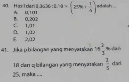 Hasil dari 0,3636:0,18 xx(25%+(1)/(4)) adalah dots A. 0,101 A. 0,101 B. 0,202 C. 1,01 D. 1,02 E. 2,02 Jika p bilangan yang menyatakan 16(2)/(3)%