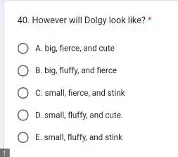 However will Dolgy look like? * A. big, fierce, and cute B. big, fluffy, and fierce C. small, fierce, and stink D. small, fluffy,