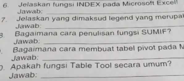 Jelaskan fungsi INDEX pada Microsoft Excel! Jawab: Jelaskan yang dimaksud legend yang merupal Jawab: Bagaimana cara penulisan fungsi SUMIF? Jawab: Bagaimana cara membuat tabel