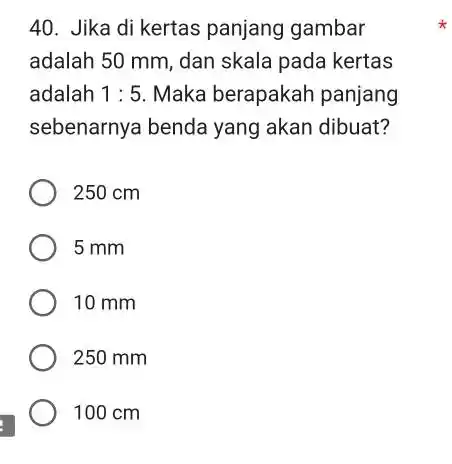 Jika di kertas panjang gambar adalah 50mm , dan skala pada kertas adalah 1:5 . Maka berapakah panjang sebenarnya benda yang akan dibuat? 250cm