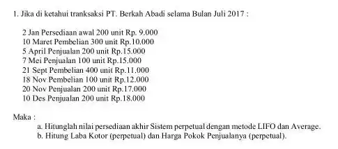 Jika di ketahui tranksaksi PT. Berkah Abadi selama Bulan Juli 2017: 2 Jan Persediaan awal 200 unit Rp. 9.000 10 Maret Pembelian 300 unit