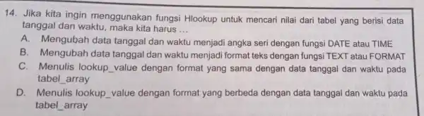 Jika kita ingin menggunakan fungsi Hlookup untuk mencari nilai dari tabel yang berisi data tanggal dan waktu, maka kita harus ... A. Mengubah data