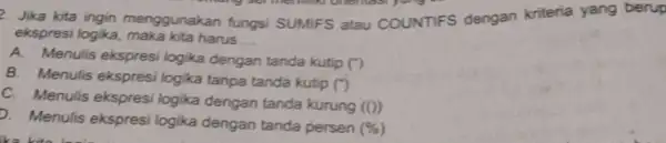 Jika kita ingin menggunakan fungsi SUMIFS atau COUNTIFS dengan kriteria yang berup ekspresi logika, maka kita harus ... A. Menulis ekspresi logika dengan tanda