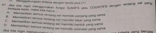 Jika kita ingin menggunakan fungsi SUMIFS atau COUNTIFS dengan rentang sel yang berbeda-beda, maka kita harus... A. Memastikan semua rentang sel memiliki panjang yang