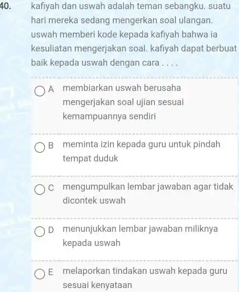 kafiyah dan uswah adalah teman sebangku. suatu hari mereka sedang mengerkan soal ulangan. uswah memberi kode kepada kafiyah bahwa ia kesuliatan mengerjakan soal. kafiyah