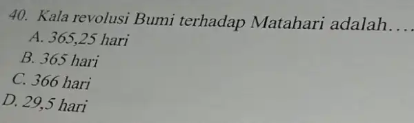 Kala revolusi Bumi terhadap Matahari adalah. A. 365,25 hari B. 365 hari C. 366 hari D. 29,5 hari