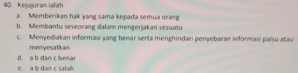 Kejujuran ialah a. Memberikan hak yang sama kepada semua orang b. Membantu seseorang dalam mengerjakan sesuatu c. Menyediakan informasi yang benar serta menghindari penyebaran